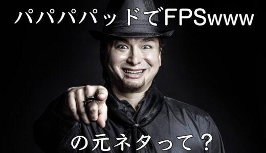 パパパパッドでFPSwwwwの元ネタって何？