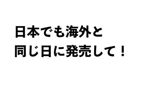 日本でも海外と同じ日に発売して!
