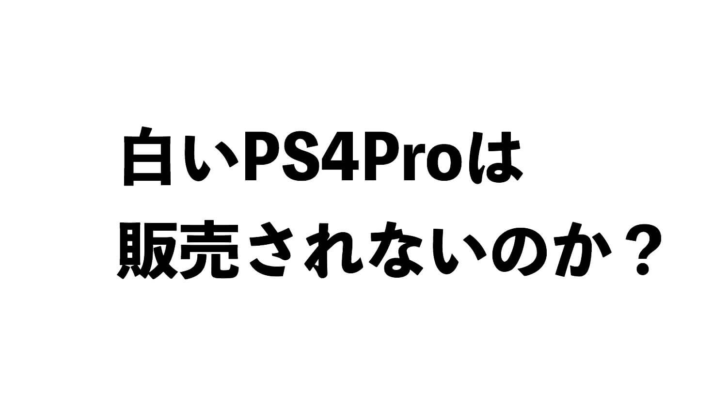 白いPS4Proの販売は無いのか